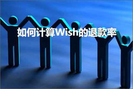 跨境电商知识:如何计算Wish的退款率